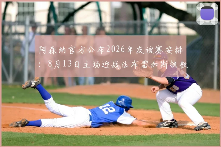 阿森纳官方公布2026年友谊赛安排：8月13日主场迎战法布雷加斯执教科莫，观赛攻略与票务信息全解析