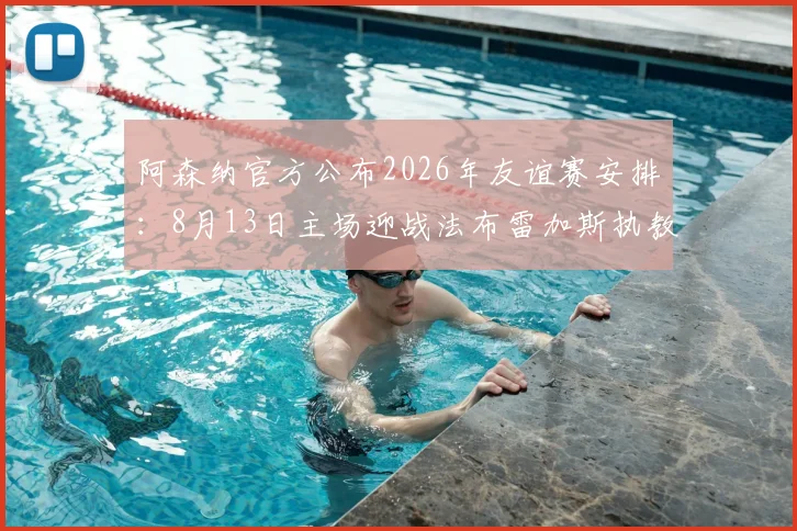 阿森纳官方公布2026年友谊赛安排：8月13日主场迎战法布雷加斯执教科莫，观赛攻略与票务信息全解析