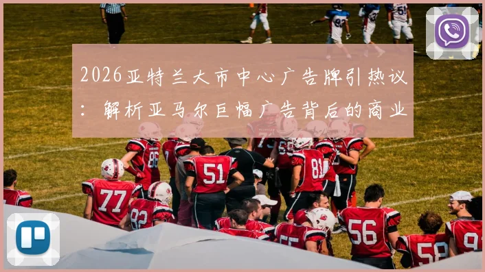 2026亚特兰大市中心广告牌引热议：解析亚马尔巨幅广告背后的商业价值与足球新星影响力
