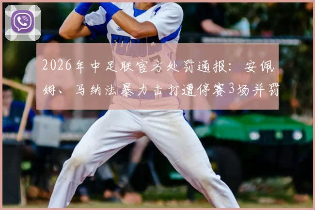 2026年中足联官方处罚通报：安佩姆、马纳法暴力击打遭停赛3场并罚款3万元