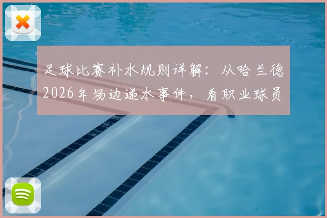 足球比赛补水规则详解:从哈兰德2026年场边递水事件,看职业球员科学饮水时机与赛场规定
