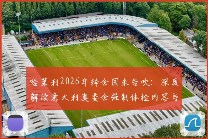 哈莱利2026年转会国米告吹:深度解读意大利奥委会强制体检内容与后续影响,附球员未来去向分析