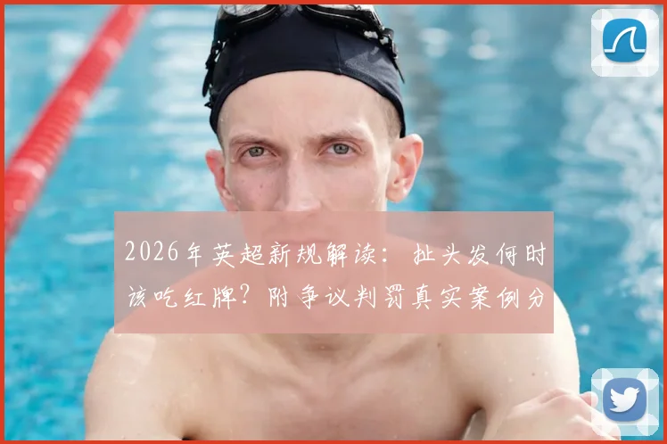 2026年英超新规解读：扯头发何时该吃红牌？附争议判罚真实案例分析