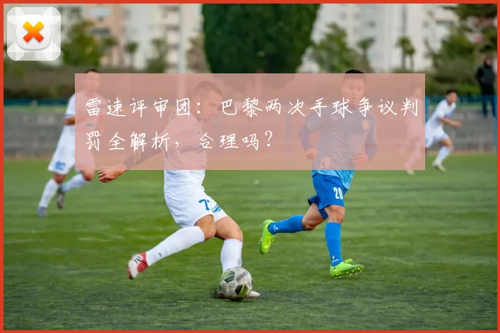 雷速评审团:巴黎两次手球争议判罚全解析,合理吗?