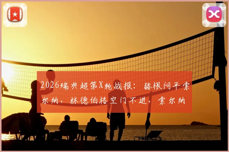 2026瑞典超第X轮战报：赫根闷平索尔纳，林德伯格空门不进，索尔纳两人伤退影响几何？