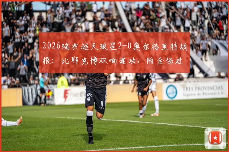 2026瑞典超天狼星2-0奥尔格里特战报:比耶克博双响建功,附全场进球集锦与赛后积分榜分析