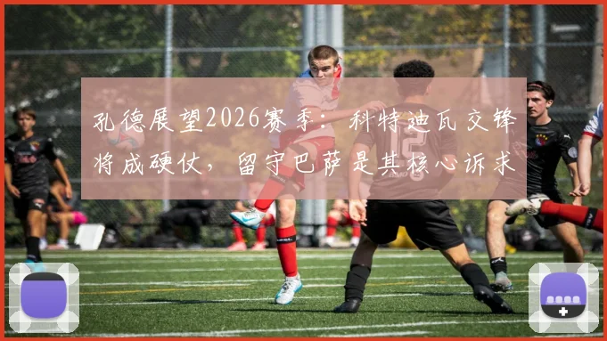 孔德展望2026赛季:科特迪瓦交锋将成硬仗,留守巴萨是其核心诉求