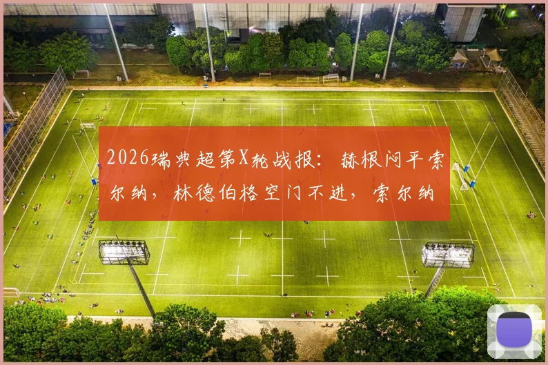 2026瑞典超第X轮战报：赫根闷平索尔纳，林德伯格空门不进，索尔纳两人伤退影响几何？