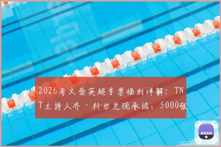 2026考文垂英超季票福利详解:TNT主持人乔·科尔兑现承诺,5000张免费季票领取资格与流程全解析