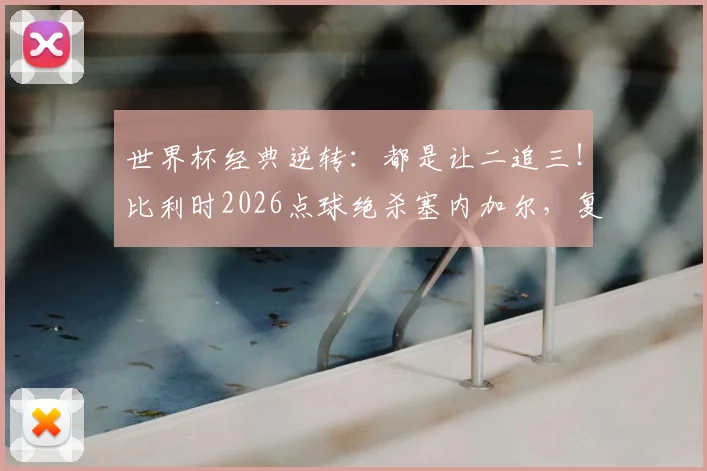 世界杯经典逆转:都是让二追三!比利时2026点球绝杀塞内加尔,复制绝杀日本奇迹