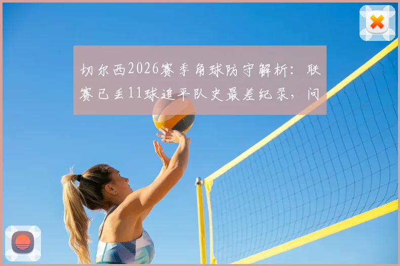 切尔西2026赛季角球防守解析:联赛已丢11球追平队史最差纪录,问题究竟出在哪?