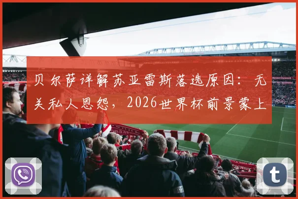 贝尔萨详解苏亚雷斯落选原因:无关私人恩怨,2026世界杯前景蒙上阴影