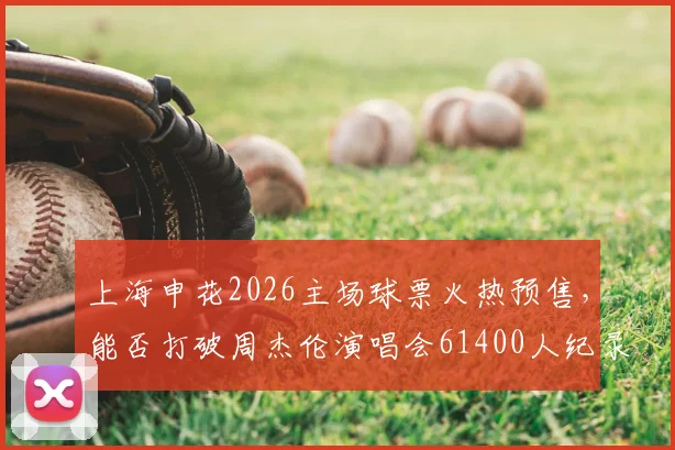 上海申花2026主场球票火热预售，能否打破周杰伦演唱会61400人纪录成焦点