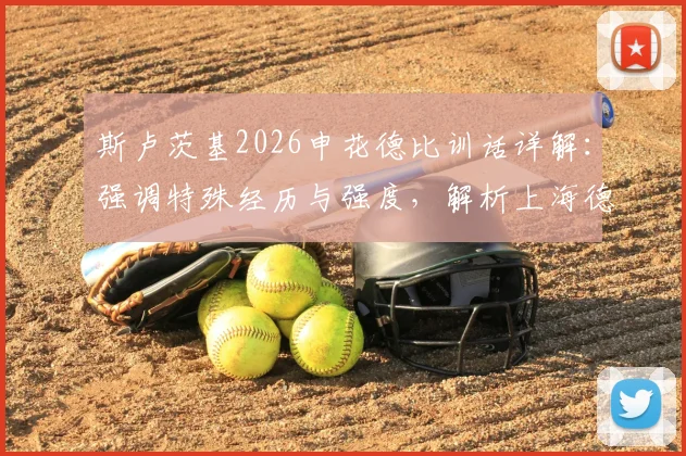 斯卢茨基2026申花德比训话详解:强调特殊经历与强度,解析上海德比备战关键要点
